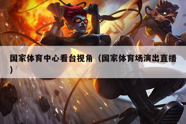 国家体育中心看台视角(国家体育场演出直播)