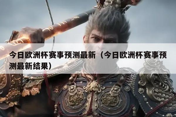 今日欧洲杯赛事预测最新(今日欧洲杯赛事预测最新结果)