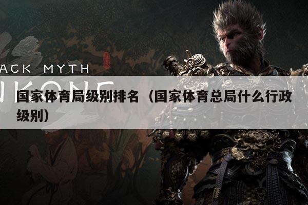 国家体育局级别排名（国家体育总局什么行政级别）