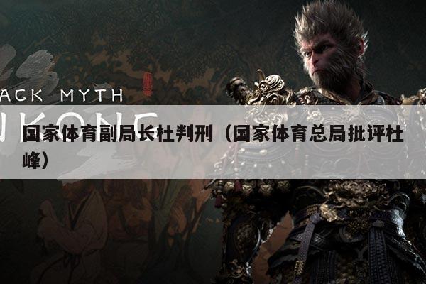 国家体育副局长杜判刑(国家体育总局批评杜峰)