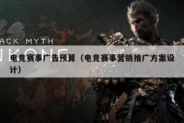 电竞赛事广告预算(电竞赛事营销推广方案设计)