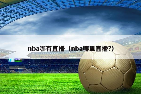 nba哪有直播(nba哪里直播?)