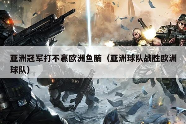 亚洲冠军打不赢欧洲鱼腩(亚洲球队战胜欧洲球队)