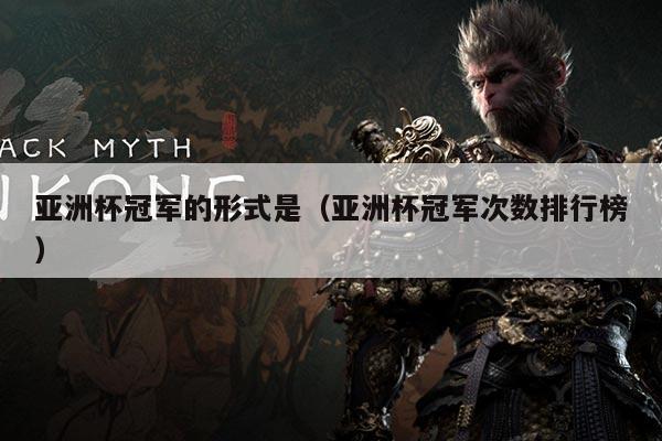 亚洲杯冠军的形式是(亚洲杯冠军次数排行榜)