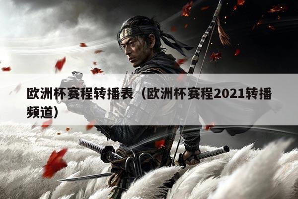 欧洲杯赛程转播表(欧洲杯赛程2021转播频道)