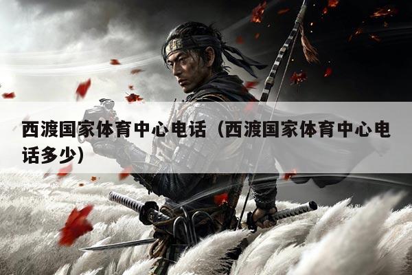 西渡国家体育中心电话(西渡国家体育中心电话多少)