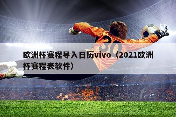 欧洲杯赛程导入日历vivo（2021欧洲杯赛程表软件）