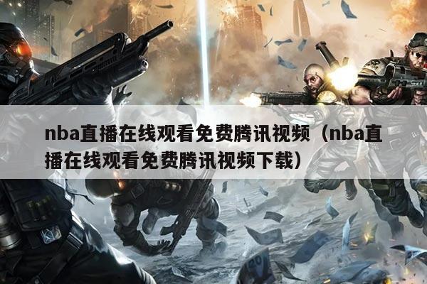 nba直播在线观看免费腾讯视频（nba直播在线观看免费腾讯视频下载）