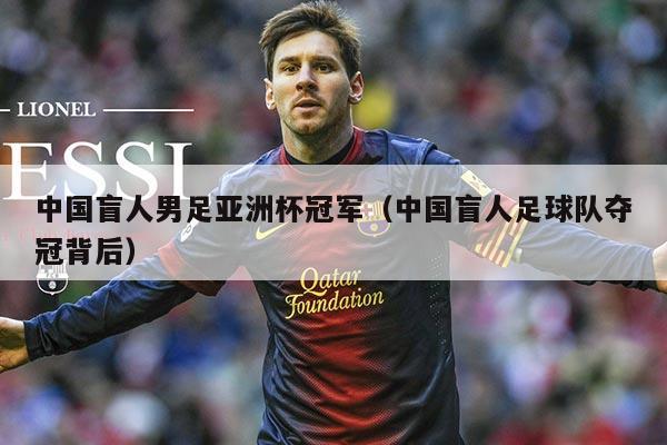 中国盲人男足亚洲杯冠军(中国盲人足球队夺冠背后)