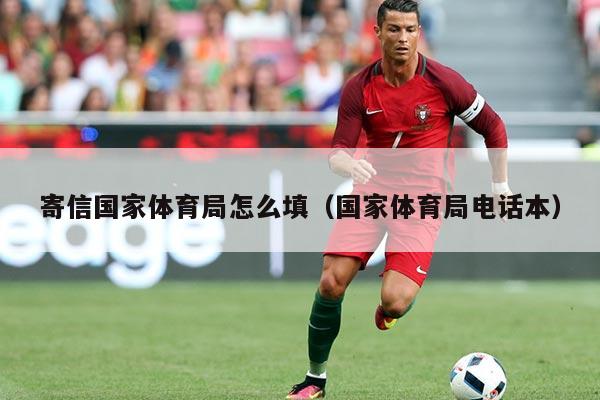 寄信国家体育局怎么填(国家体育局电话本)