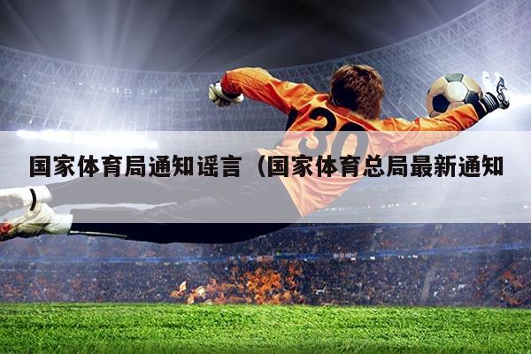 国家体育局通知谣言(国家体育总局最新通知)