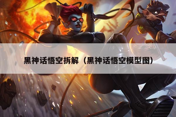 黑神话悟空拆解(黑神话悟空模型图)