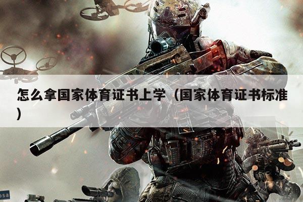 怎么拿国家体育证书上学(国家体育证书标准)