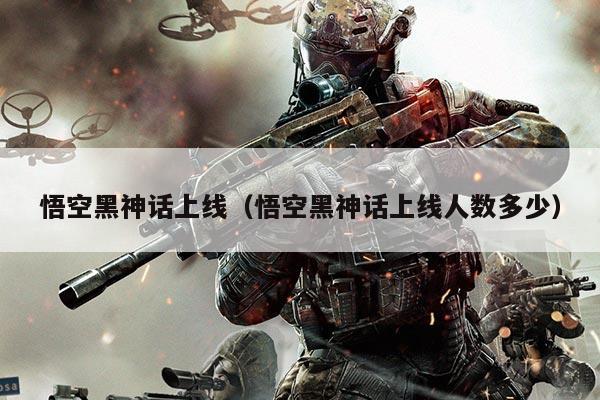 悟空黑神话上线(悟空黑神话上线人数多少)