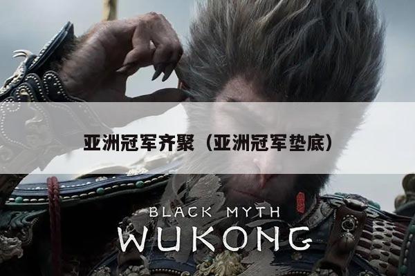 亚洲冠军齐聚(亚洲冠军垫底)