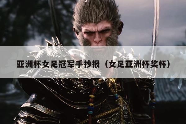 亚洲杯女足冠军手抄报(女足亚洲杯奖杯)