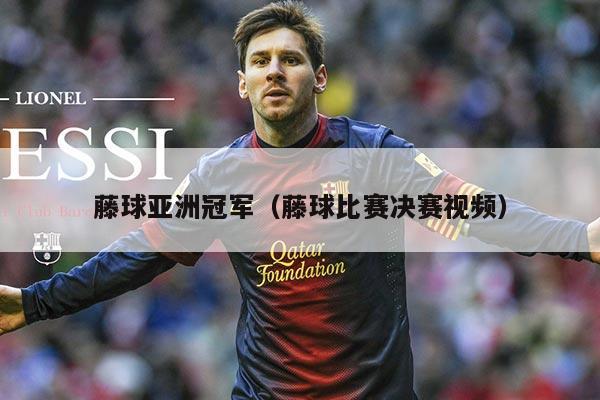 藤球亚洲冠军(藤球比赛决赛视频)