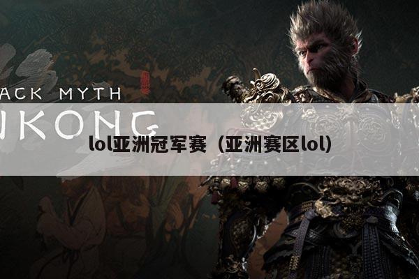 lol亚洲冠军赛(亚洲赛区lol)
