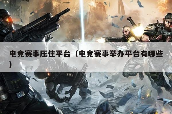 电竞赛事压住平台(电竞赛事举办平台有哪些)