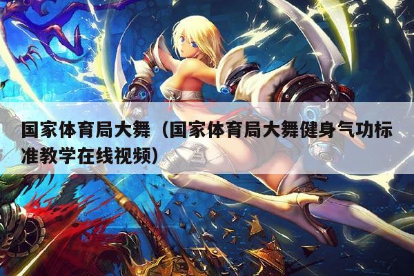 国家体育局大舞（国家体育局大舞健身气功标准教学在线视频）