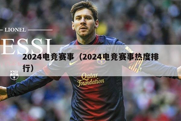 2024电竞赛事（2024电竞赛事热度排行）