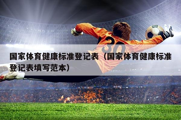 国家体育健康标准登记表(国家体育健康标准登记表填写范本)