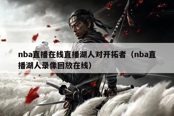 nba直播在线直播湖人对开拓者(nba直播湖人录像回放在线)