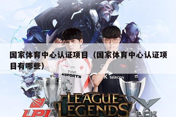 国家体育中心认证项目(国家体育中心认证项目有哪些)