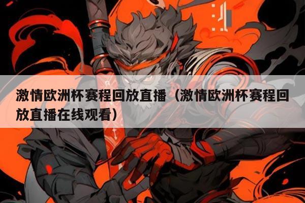 激情欧洲杯赛程回放直播(激情欧洲杯赛程回放直播在线观看)