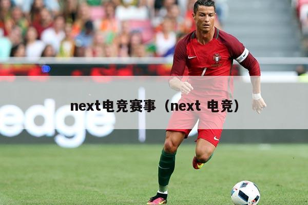 next电竞赛事（next 电竞）