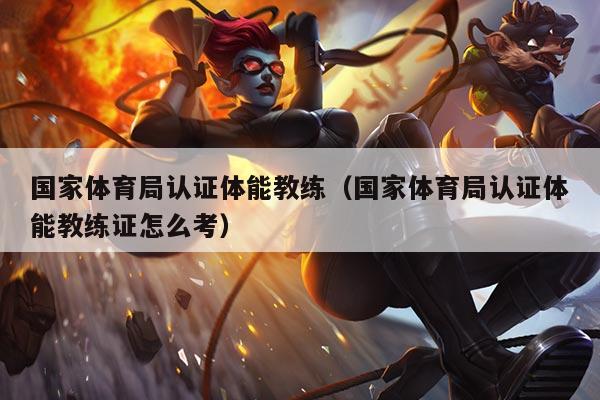 国家体育局认证体能教练（国家体育局认证体能教练证怎么考）