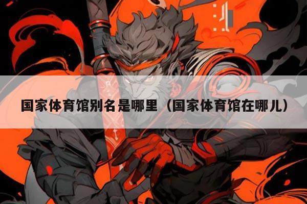 国家体育馆别名是哪里（国家体育馆在哪儿）