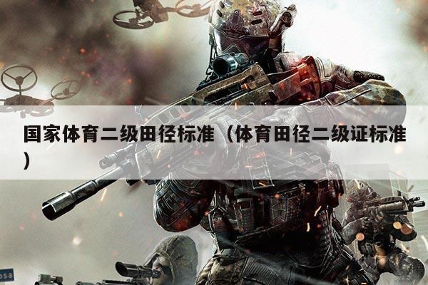 国家体育二级田径标准(体育田径二级证标准)