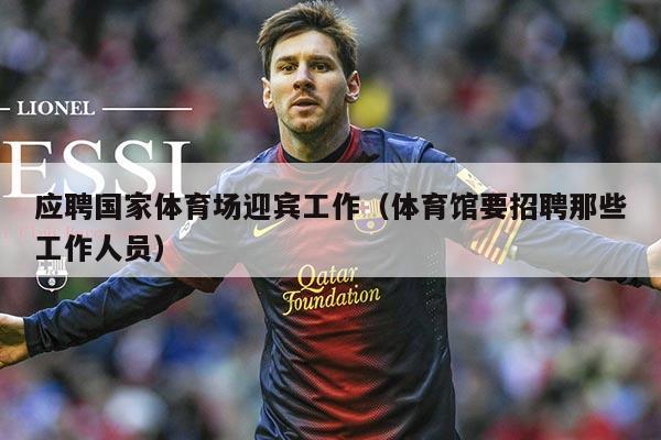 应聘国家体育场迎宾工作(体育馆要招聘那些工作人员)