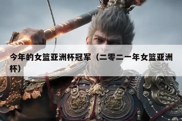 今年的女篮亚洲杯冠军(二零二一年女篮亚洲杯)