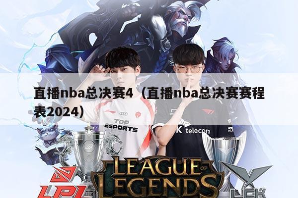直播nba总决赛4(直播nba总决赛赛程表2024)