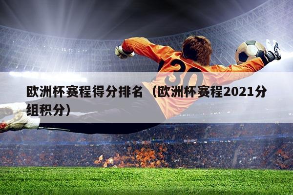欧洲杯赛程得分排名（欧洲杯赛程2021分组积分）
