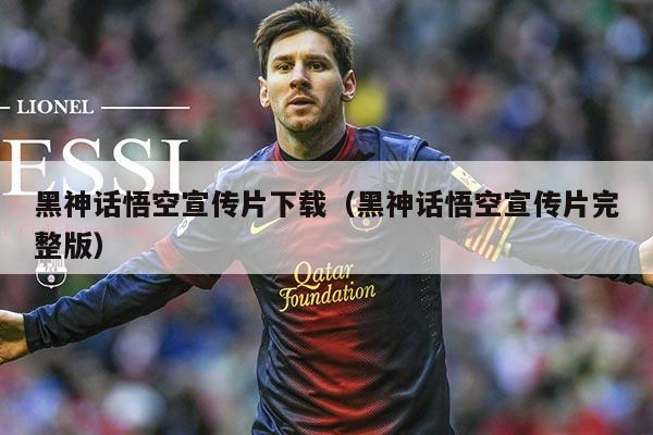 黑神话悟空宣传片下载(黑神话悟空宣传片完整版)