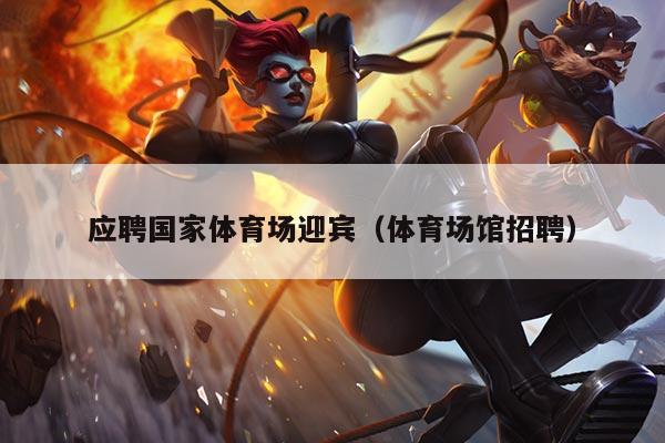 应聘国家体育场迎宾（体育场馆招聘）
