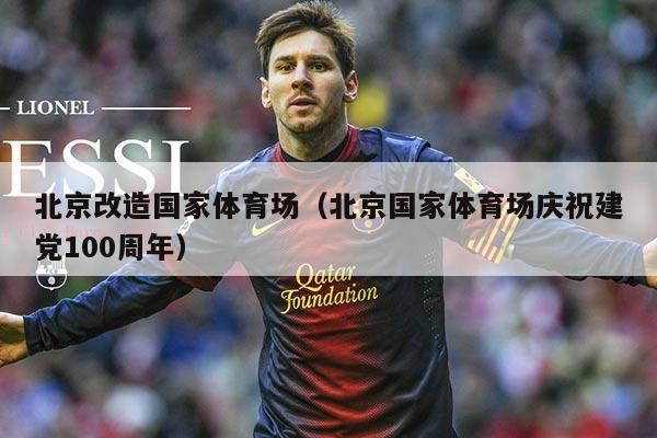 北京改造国家体育场（北京国家体育场庆祝建党100周年）