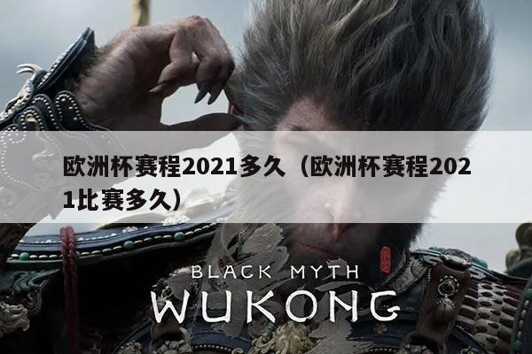 欧洲杯赛程2021多久（欧洲杯赛程2021比赛多久）