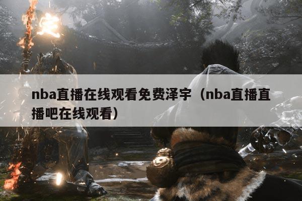 nba直播在线观看免费泽宇（nba直播直播吧在线观看）