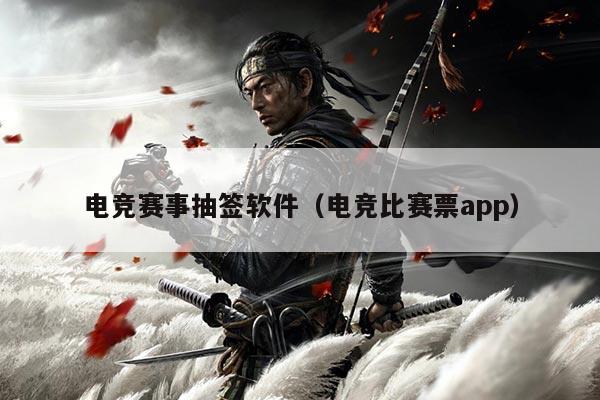 电竞赛事抽签软件（电竞比赛票app）