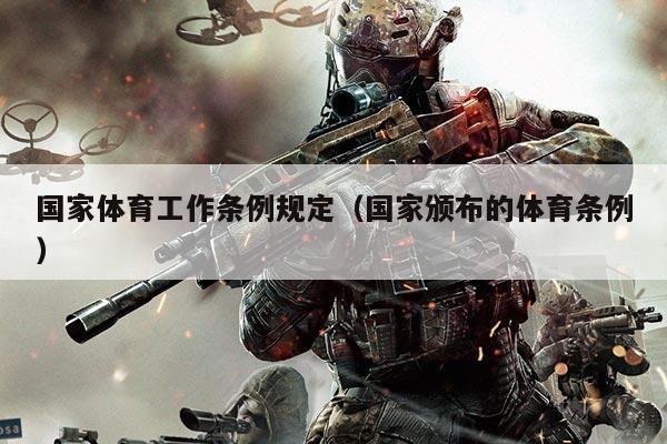 国家体育工作条例规定（国家颁布的体育条例）