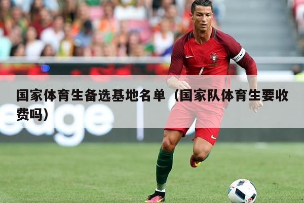 国家体育生备选基地名单（国家队体育生要收费吗）