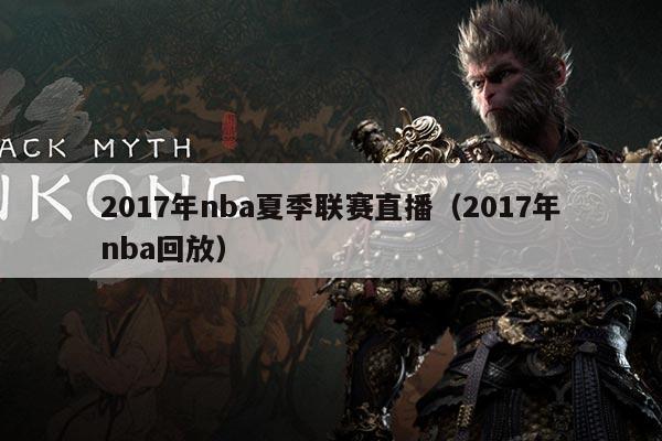 2017年nba夏季联赛直播（2017年nba回放）