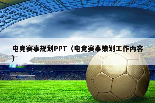 电竞赛事规划PPT（电竞赛事策划工作内容）