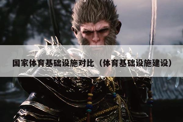 国家体育基础设施对比(体育基础设施建设)