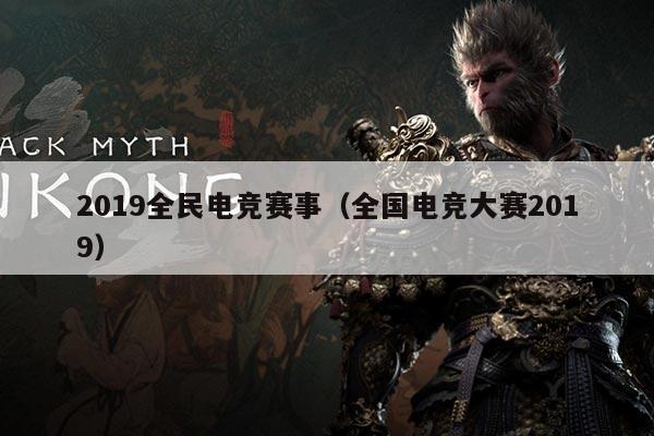 2019全民电竞赛事（全国电竞大赛2019）