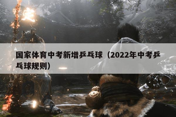 国家体育中考新增乒乓球（2022年中考乒乓球规则）
